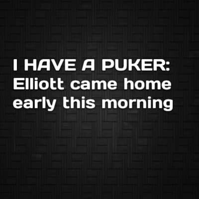 I HAVE A PUKER: Elliott came home early this morning
