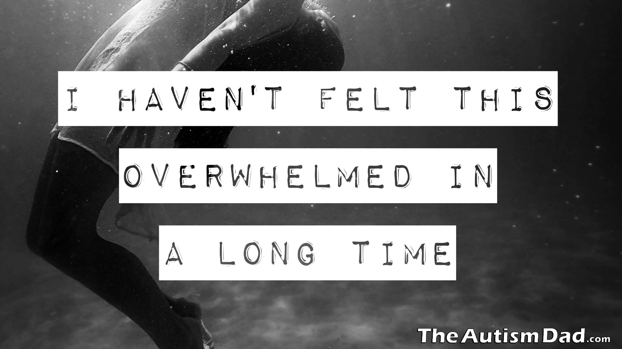 I haven't felt this overwhelmed in a long time