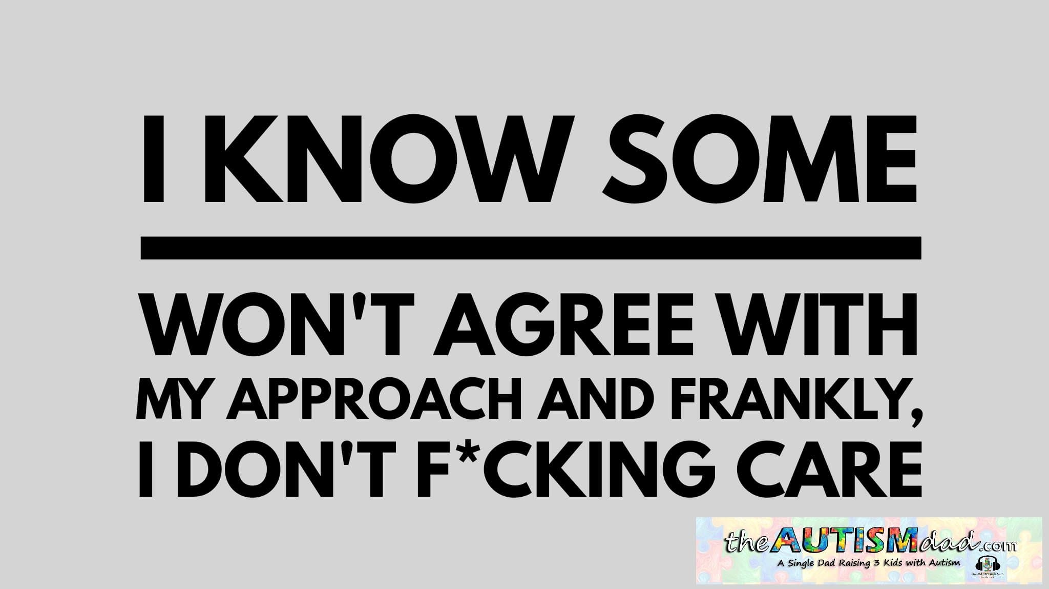 I know some won't agree with my approach and frankly, I don't f*cking care