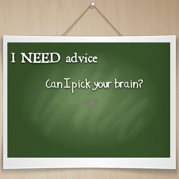 I NEED advice: Can I please pick your brain