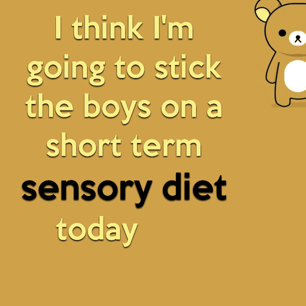 I think I'm going to stick the boys on a short term sensory diet today