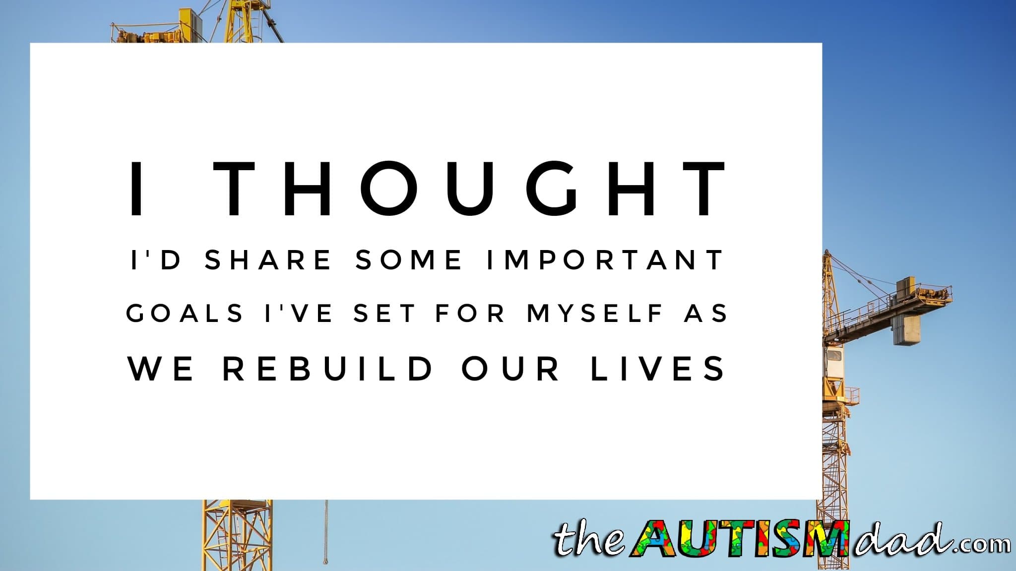 I thought I'd share some important goals I've set for myself as we rebuild our lives