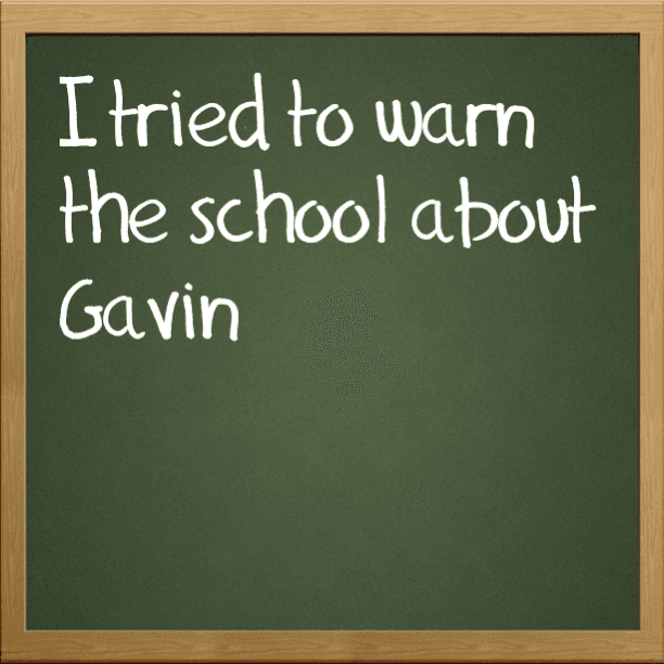I tried to warn the school about Gavin