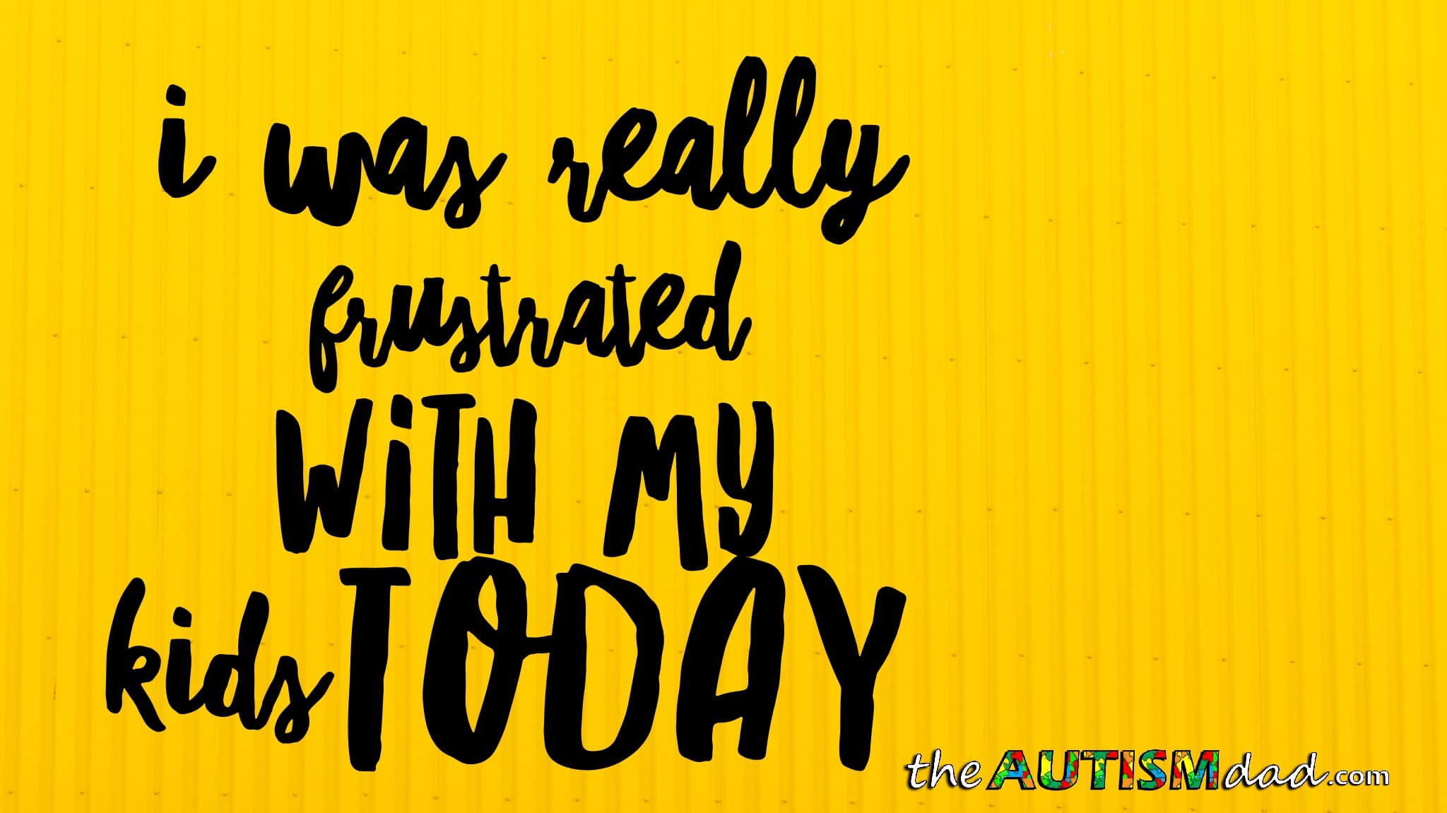 I was really frustrated with my kids today