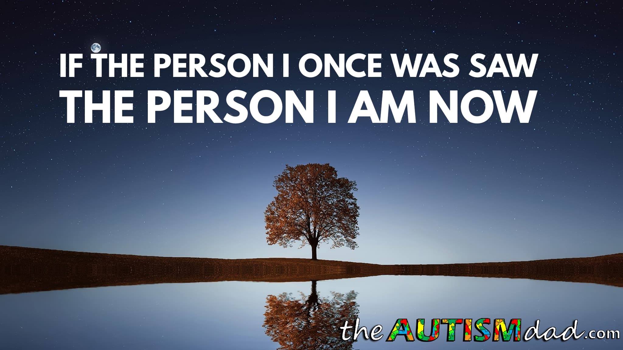 If the person I once was saw the person I am now.....