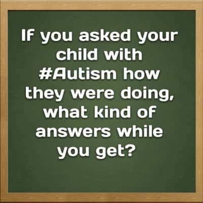 If you asked your child with #Autism how they were doing, what kind of answers would you get?
