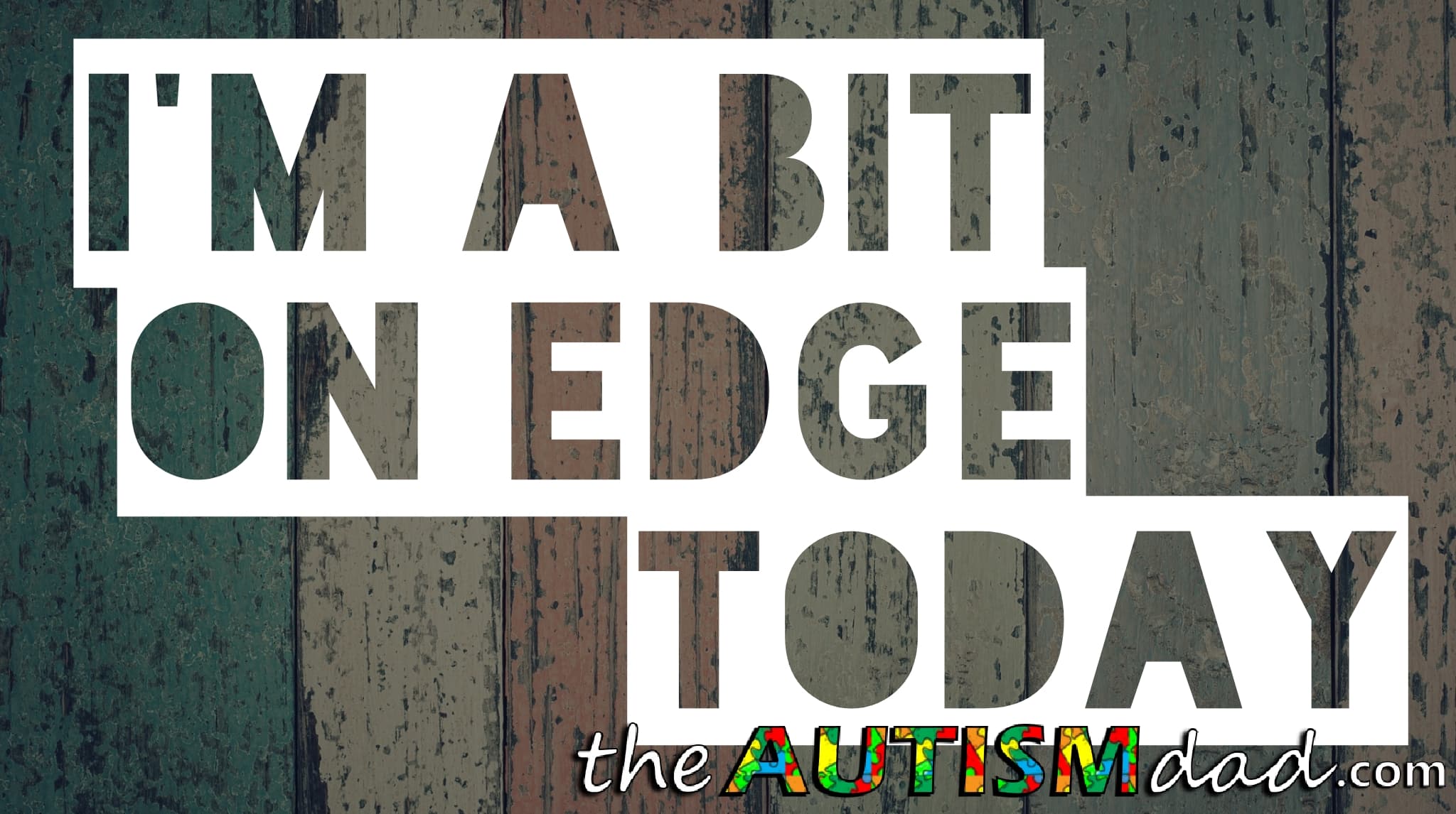 I'm a bit on edge today