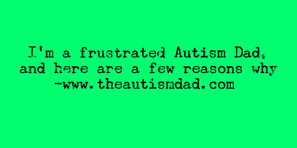 I'm a frustrated #Autism Dad, and here are a few reasons why