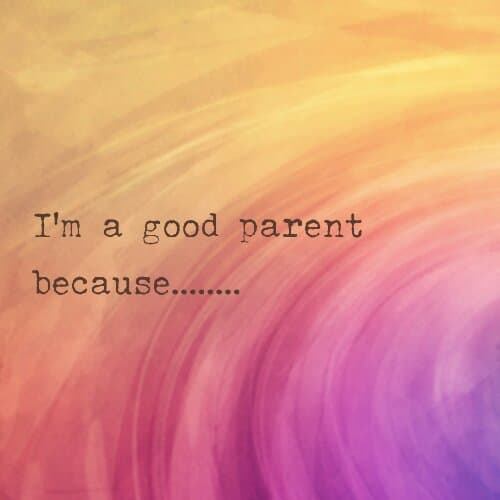 I'm a good parent because..........