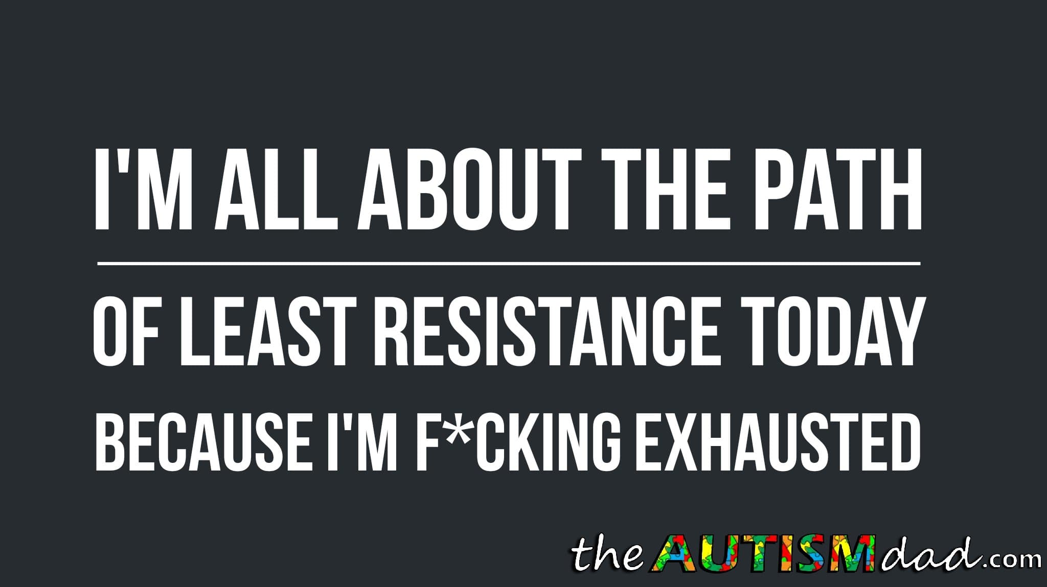 I'm all about the path of least resistance today because I'm f*cking exhausted
