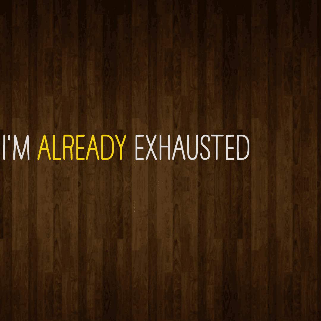 I'm exhausted already