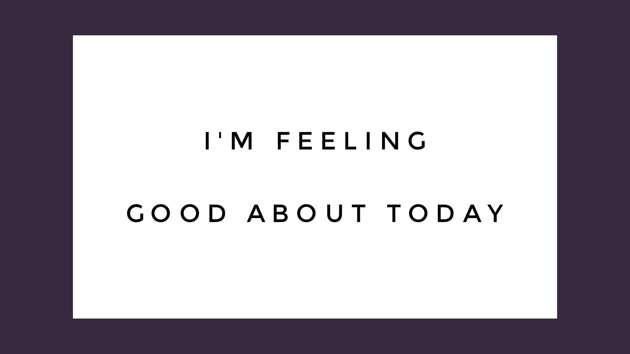 I'm feeling good about today,