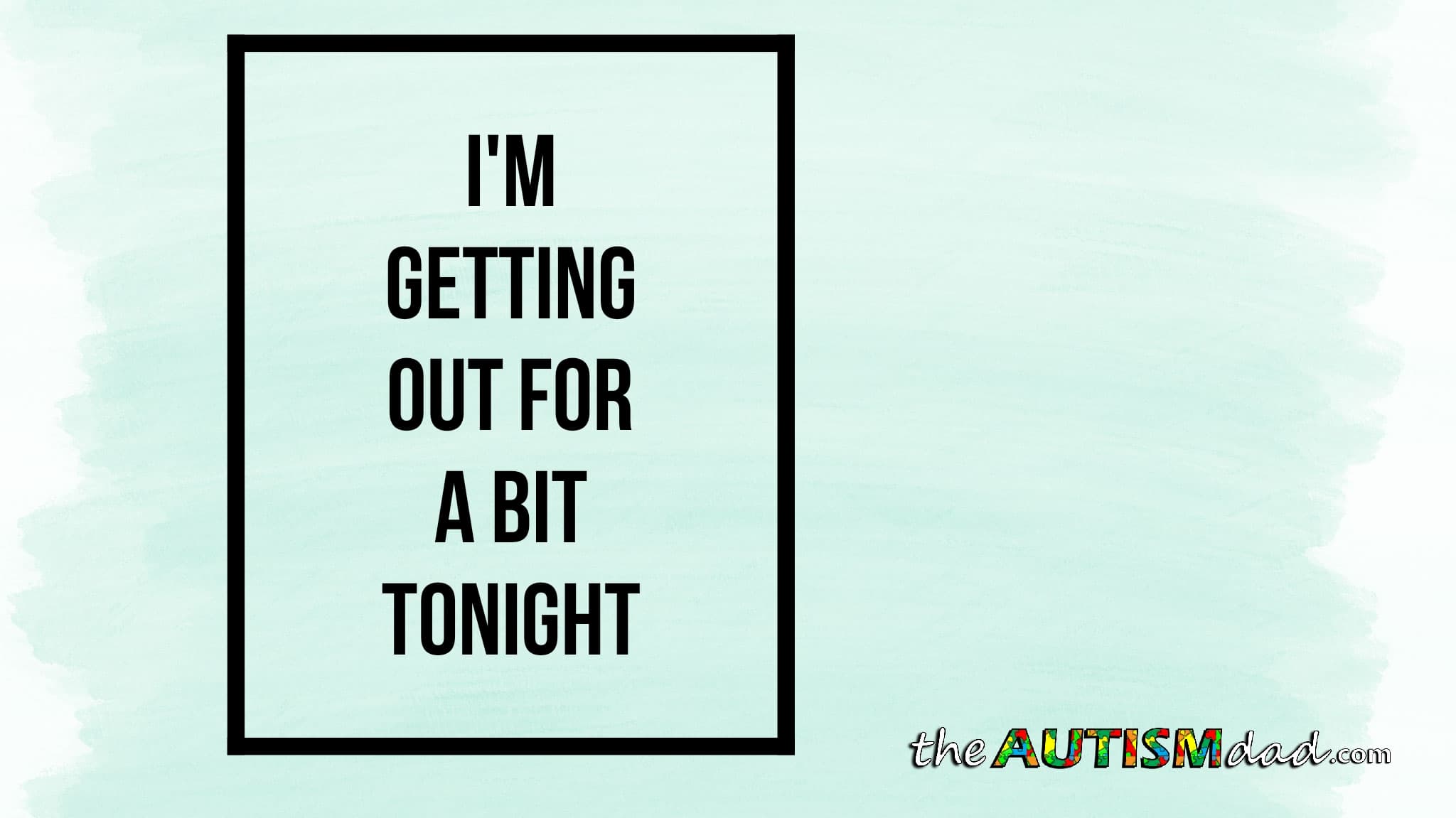 I'm getting out for a bit tonight