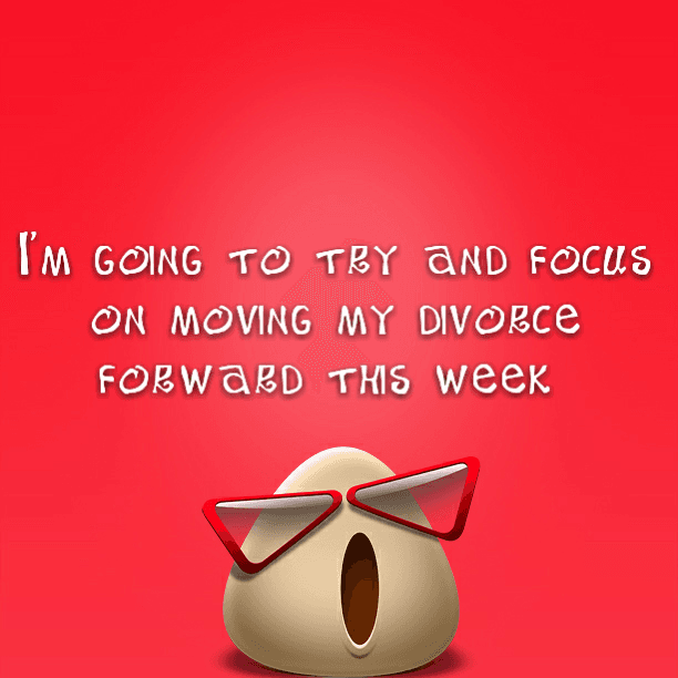 I'm going to try and focus on moving my divorce forward this week