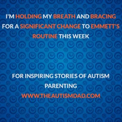 I'm holding my breath and bracing for a significant change to Emmett's routine this week