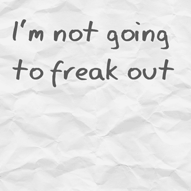 I'm not going to freak out.. I'm not going to freak out
