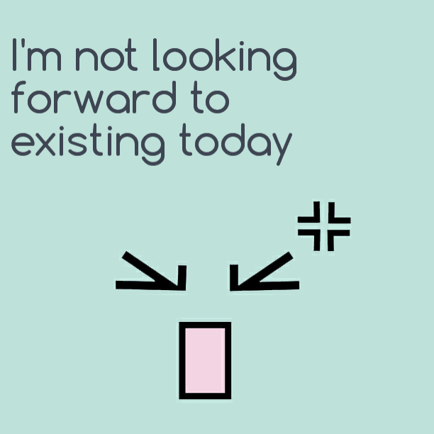 I'm not looking forward to existing today