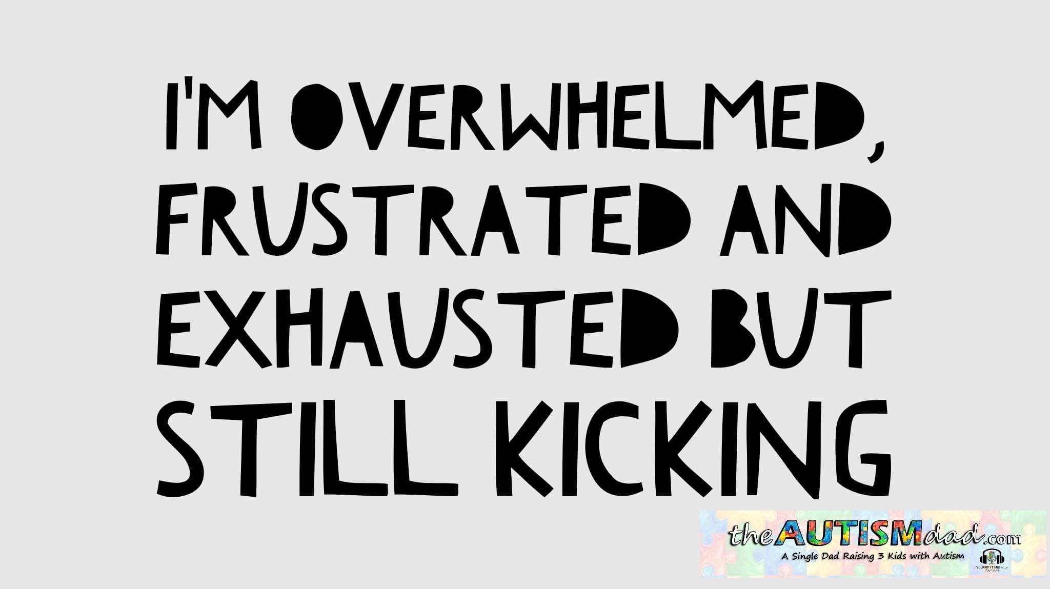 I'm overwhelmed, frustrated and exhausted but still kicking