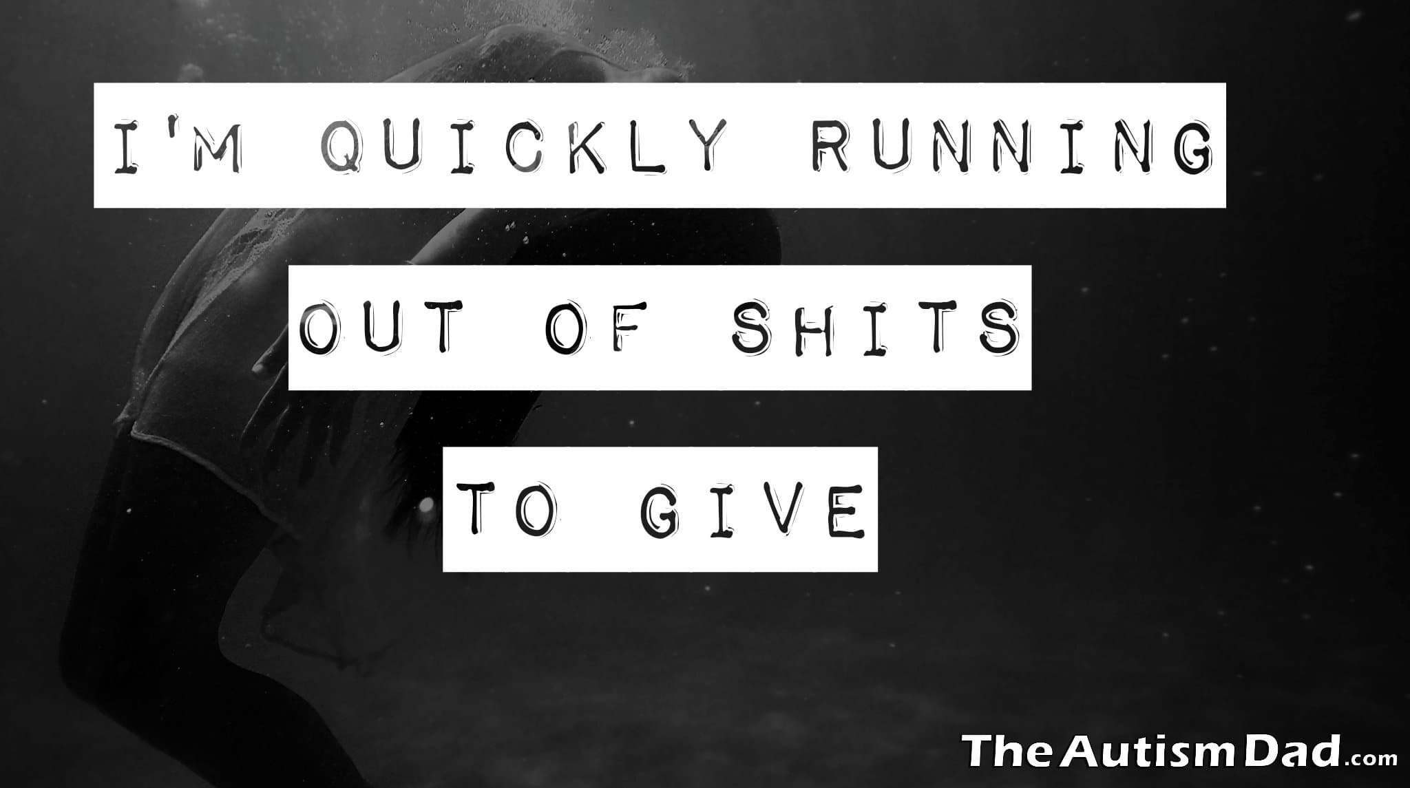 I'm quickly running out of shits to give