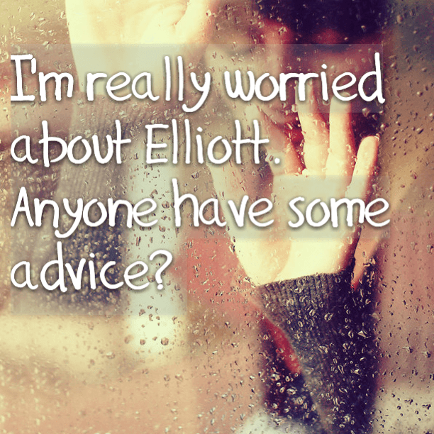 I'm really worried about Elliott. Anyone have any advice?