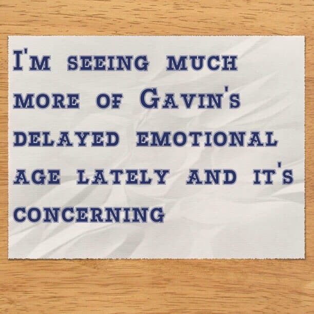 I'm seeing much more of Gavin's delayed emotional age lately and it's concerning