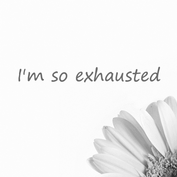 I'm so exhausted