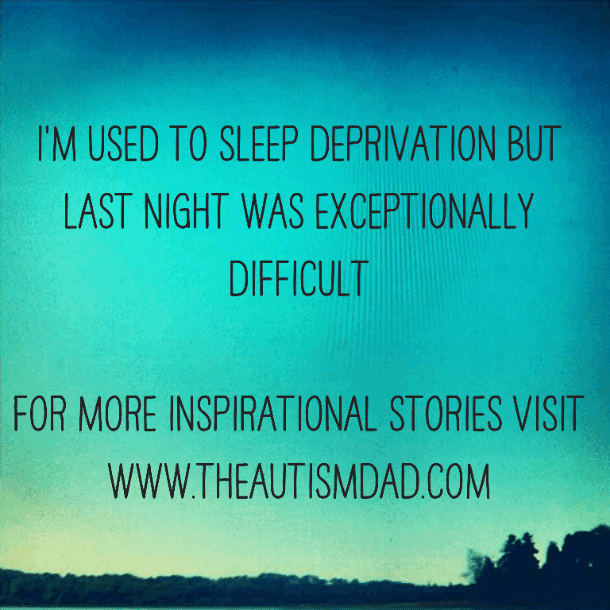I'm used to sleep deprivation but last night was exceptionally difficult