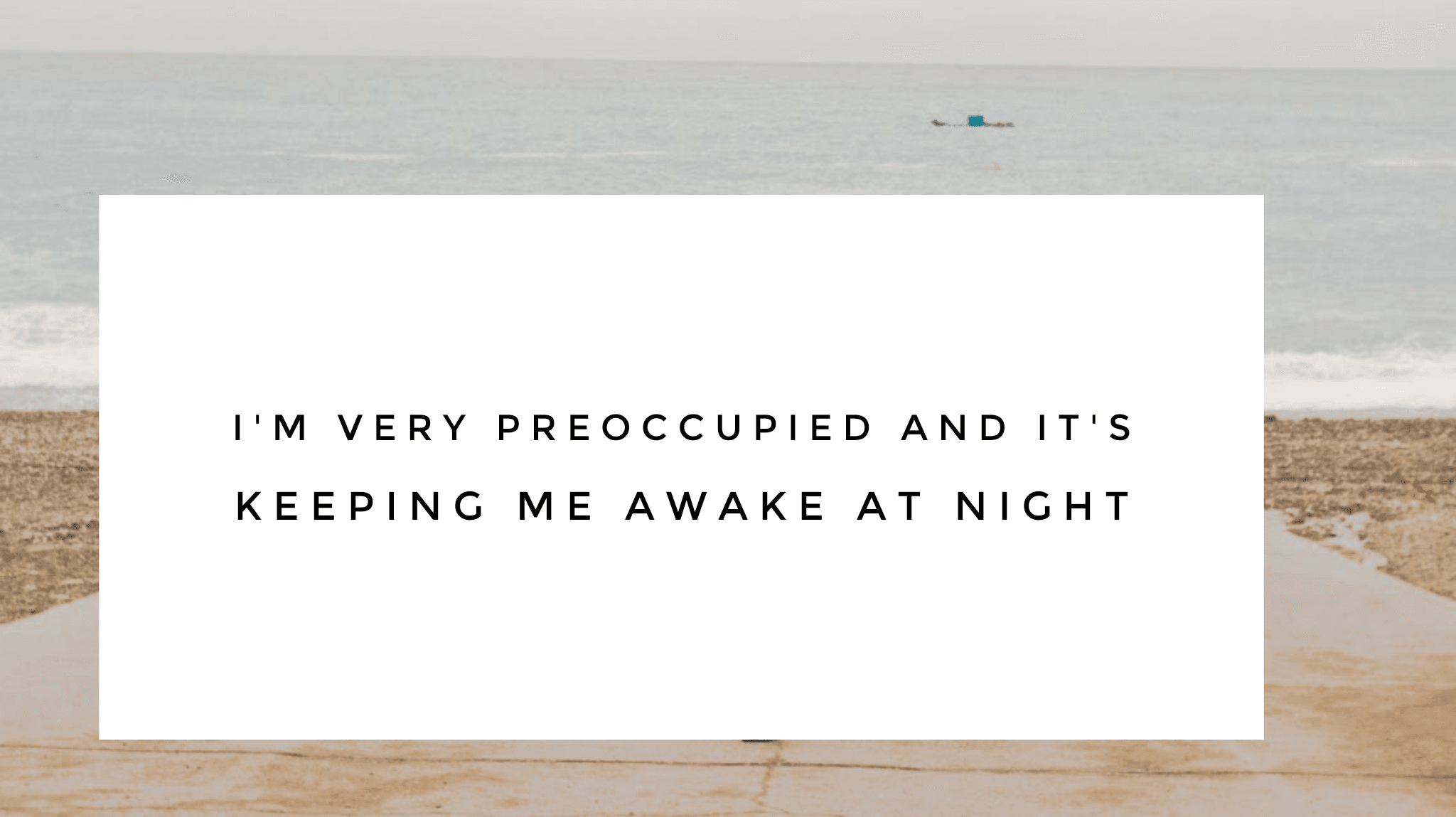 I'm very preoccupied and it's keeping me awake at night