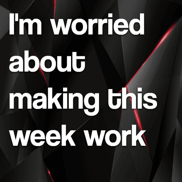 I'm worried about making this week work
