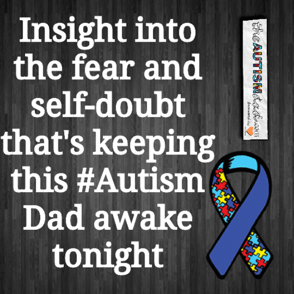 Insight into the fear and self-doubt that's keeping this #Autism Dad awake tonight