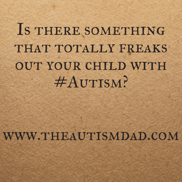 Is there something that totally freaks out your child with #Autism?
