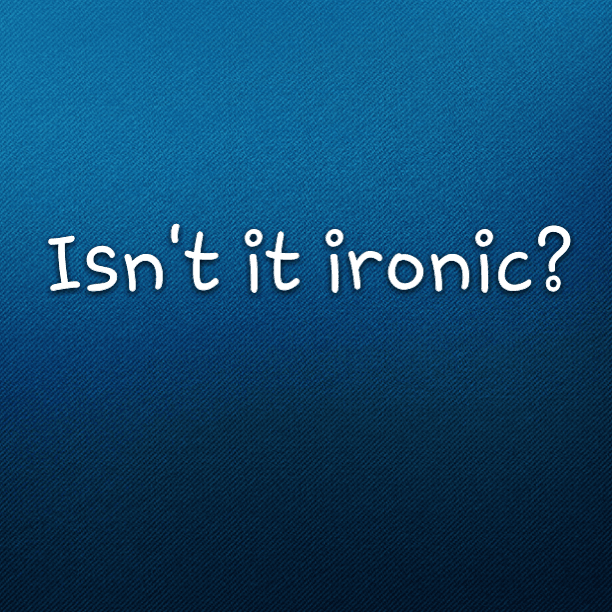 Isn't it ironic?