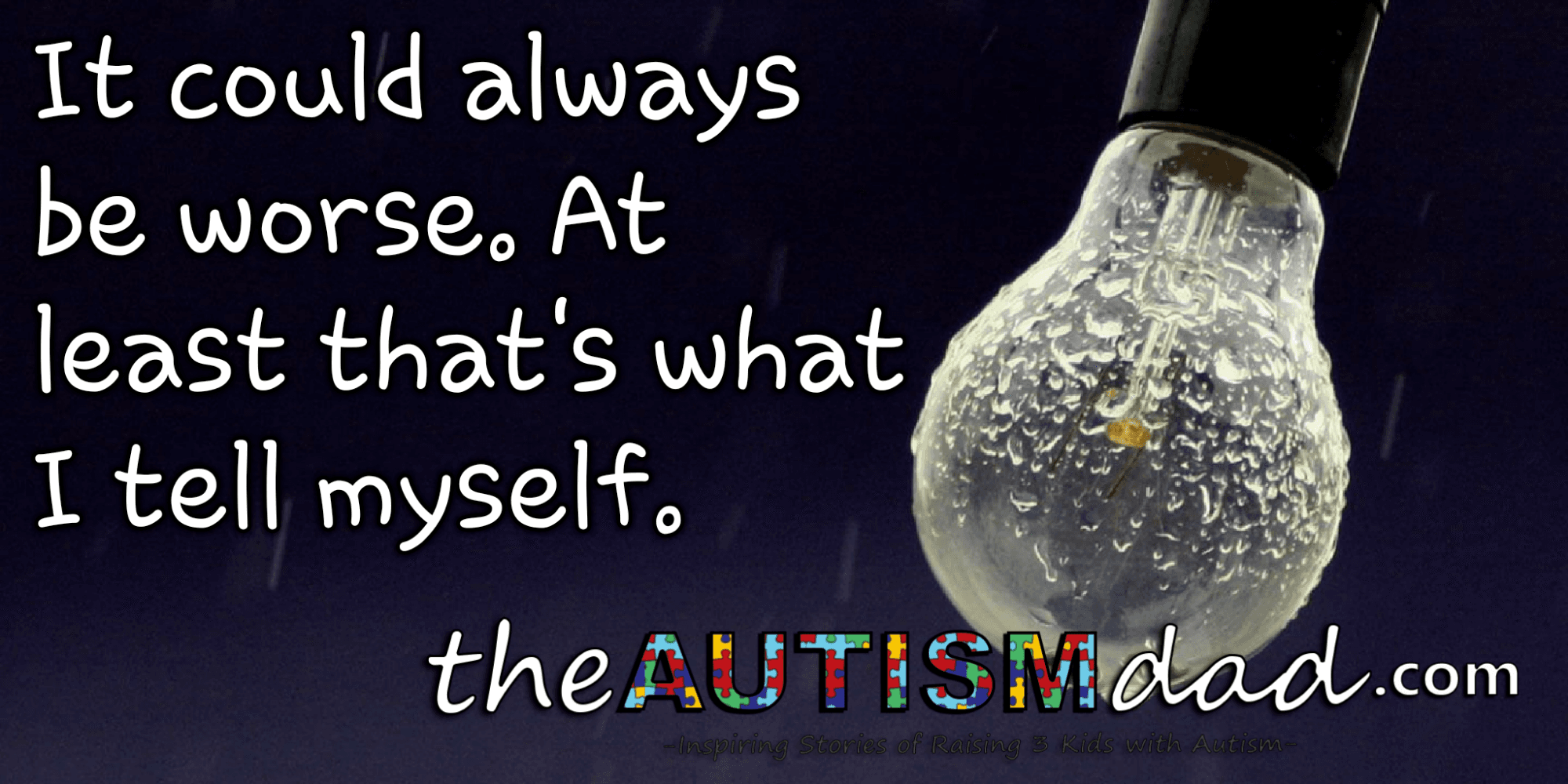 It could always be worse. At least that's what I tell myself.