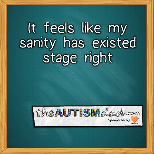 It feels like my sanity has existed stage right