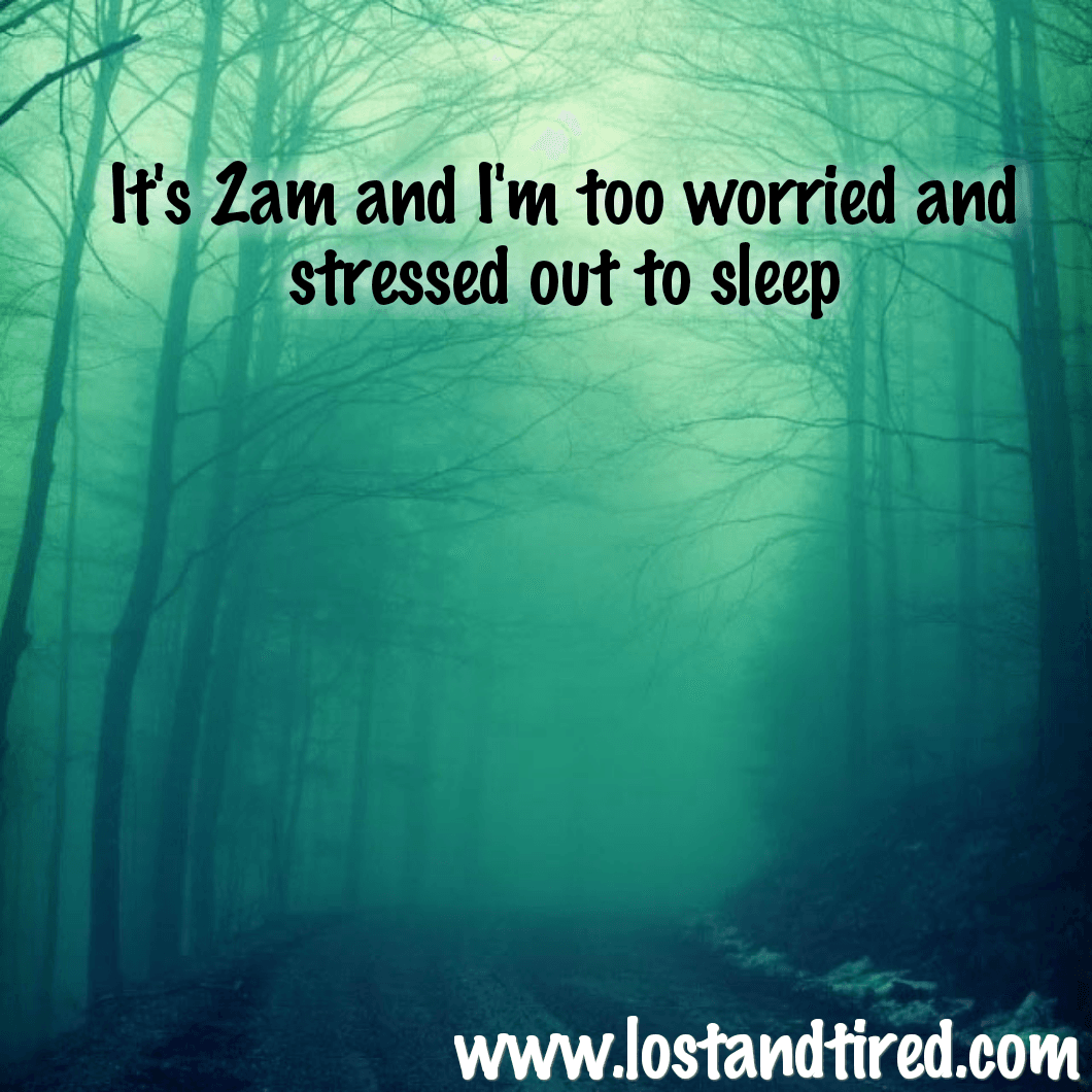 It's 2am and I'm too worried and stressed out to sleep