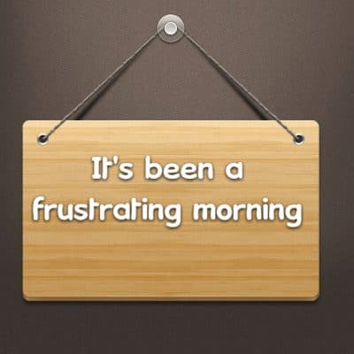 It's been a frustrating morning