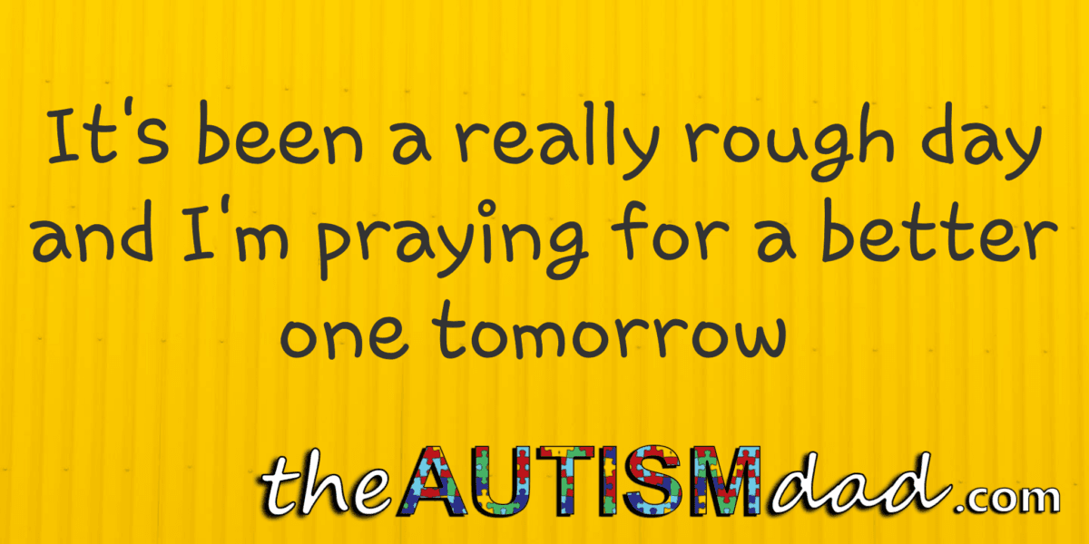 It's been a really rough day and I'm praying for a better one tomorrow