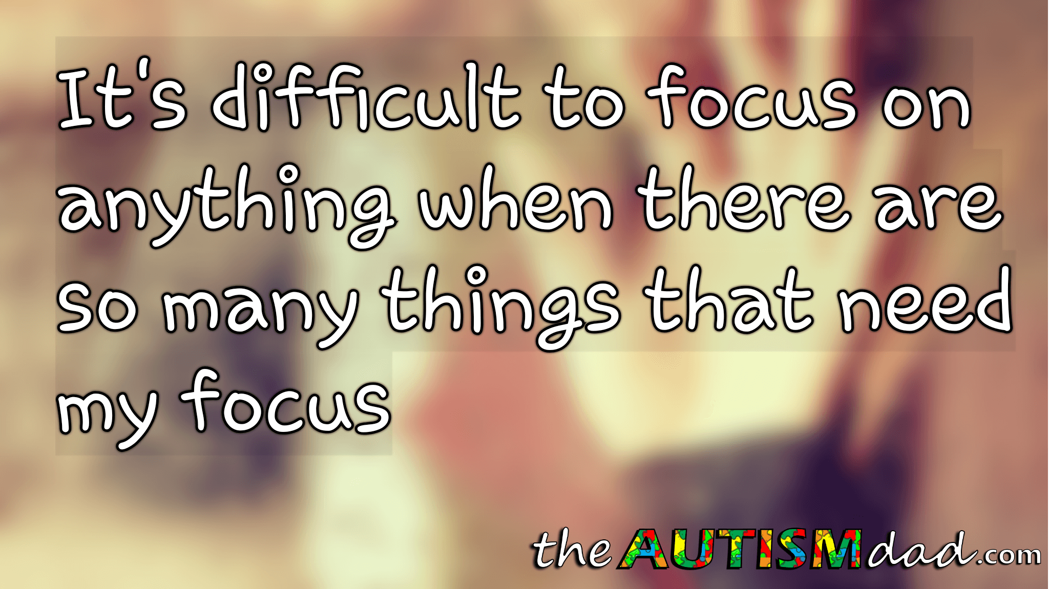 It's difficult to focus on anything when there are so many things that need my focus