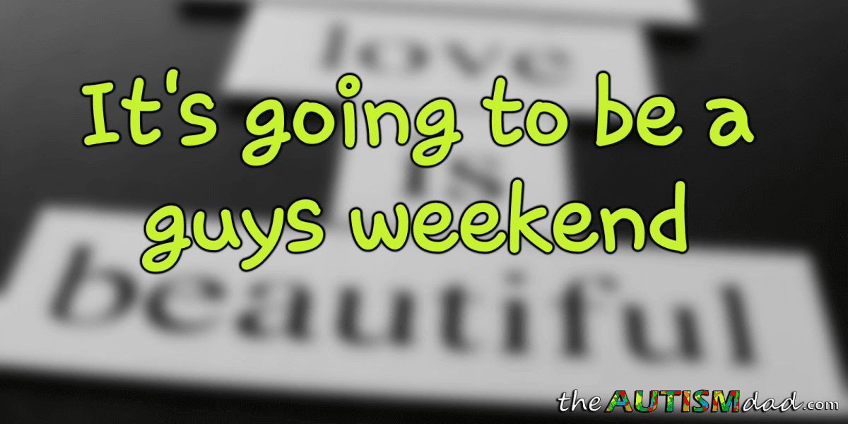 It's going to be a guys weekend