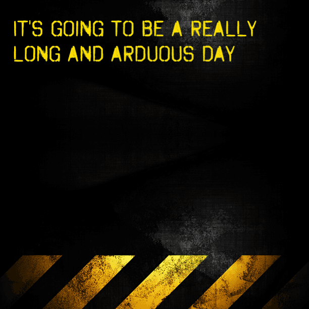 It's going to be a really long and arduous day