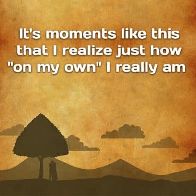It's moments like this that I realize just how "on my own" I really am