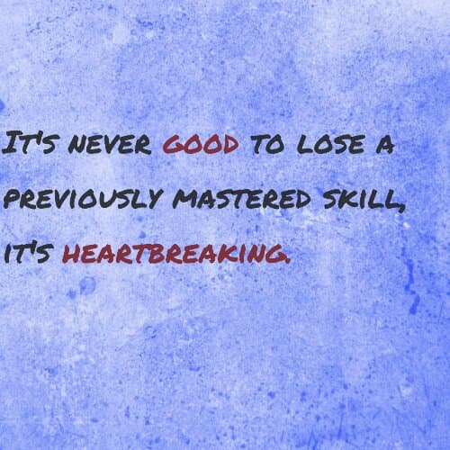 It's never good to lose a previously mastered skill, it's heartbreaking