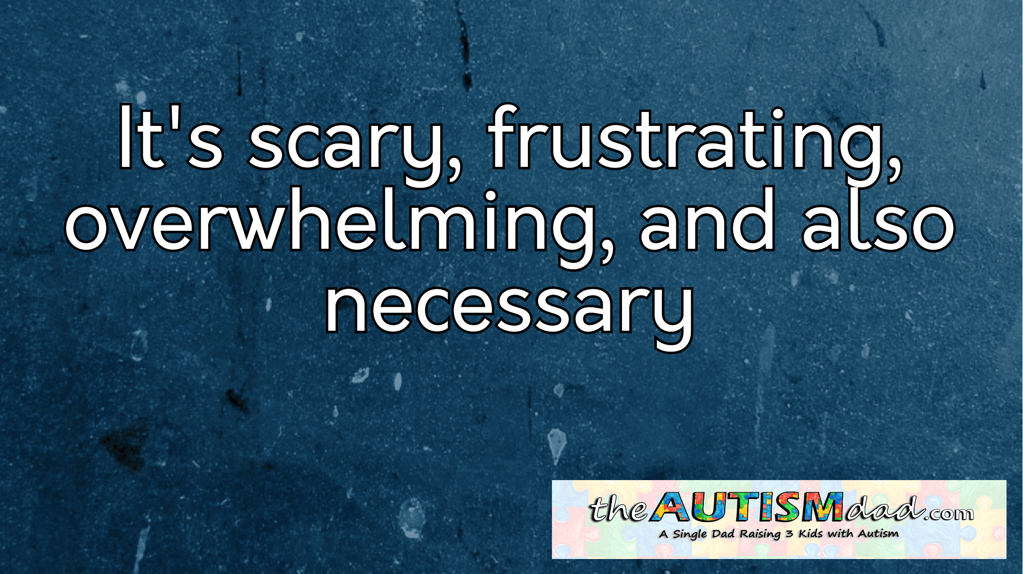 It's scary, frustrating, overwhelming, and also necessary