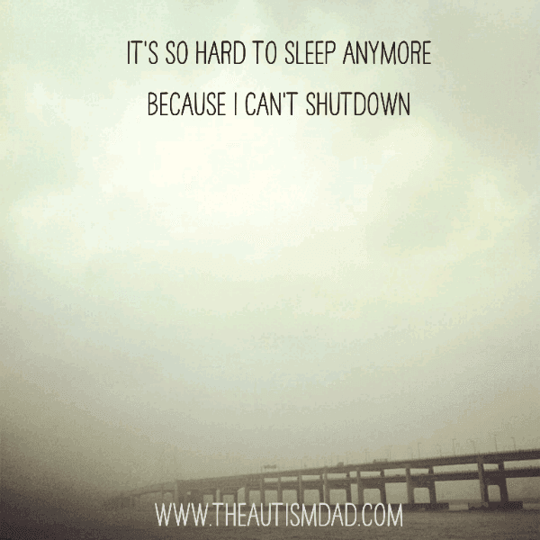 It's so hard to sleep anymore because I can't shutdown