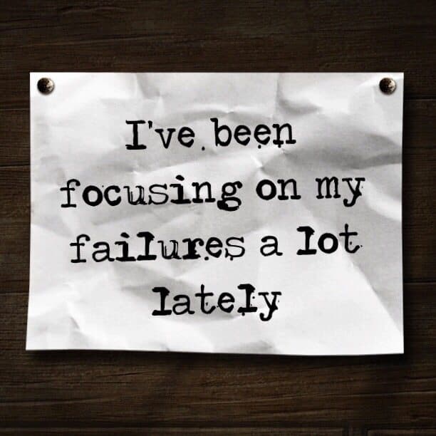 I've been focusing on my failures a lot lately