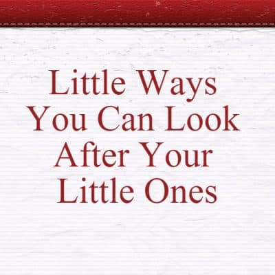 Little Ways You Can Look After Your Little Ones