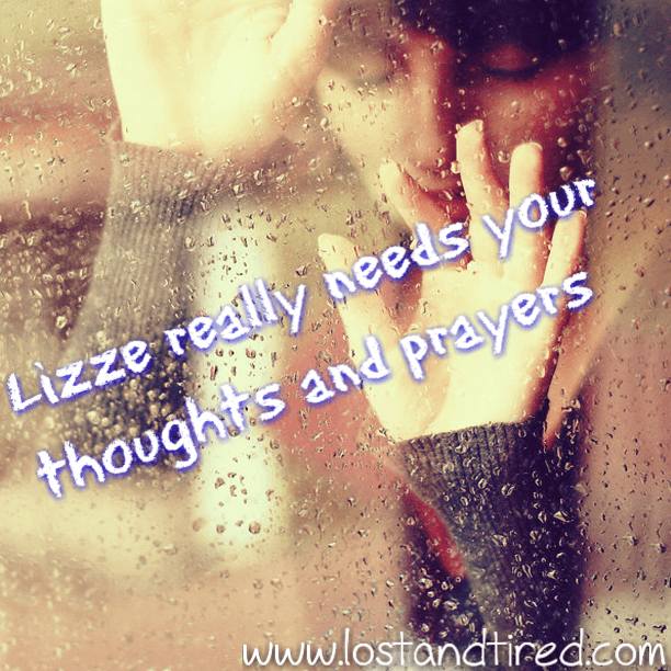 Lizze really needs your thoughts and prayers