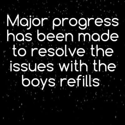 Major progress has been made to resolve the issues with the boys refills