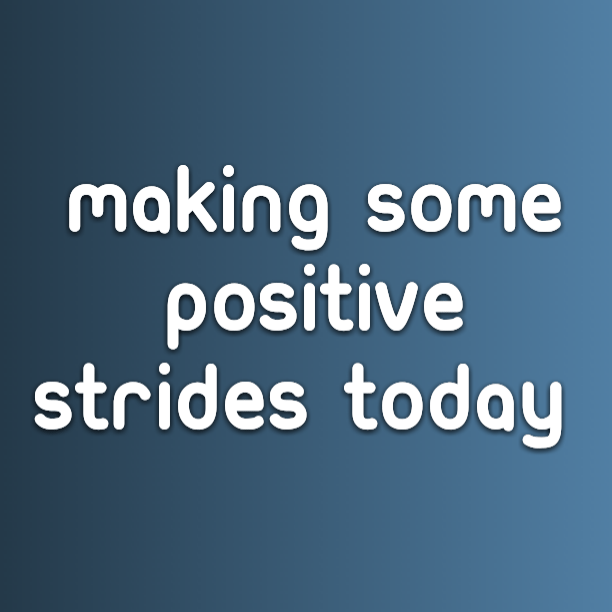 Making some positive strides today