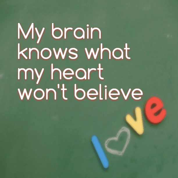 My brain knows what my heart won't believe